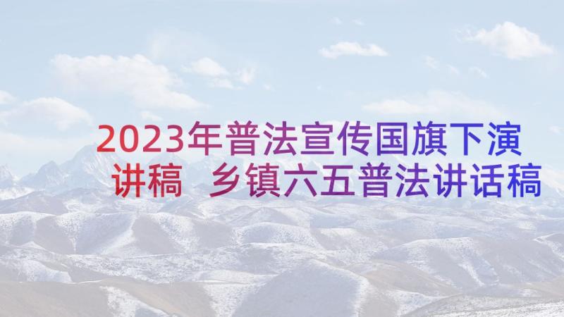 2023年普法宣传国旗下演讲稿 乡镇六五普法讲话稿四分钟(大全8篇)