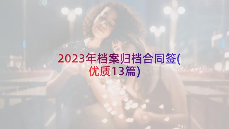 2023年档案归档合同签(优质13篇)