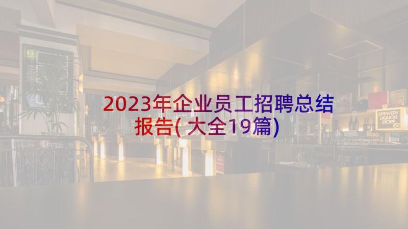 2023年企业员工招聘总结报告(大全19篇)