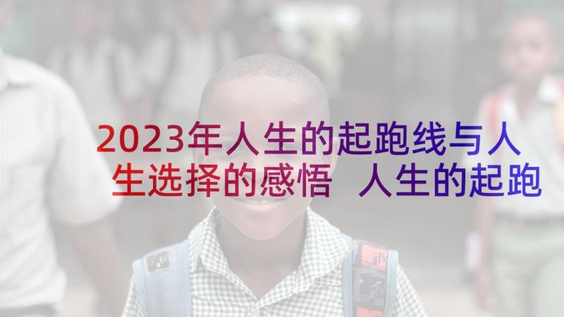 2023年人生的起跑线与人生选择的感悟 人生的起跑线(精选8篇)