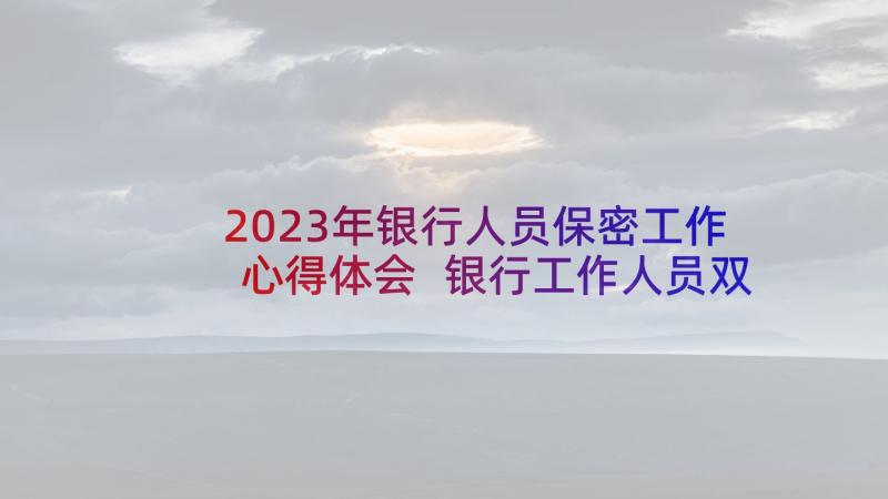 2023年银行人员保密工作心得体会 银行工作人员双基心得体会(大全8篇)