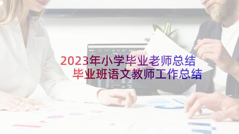 2023年小学毕业老师总结 毕业班语文教师工作总结(实用10篇)