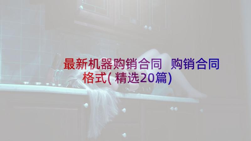 最新机器购销合同 购销合同格式(精选20篇)