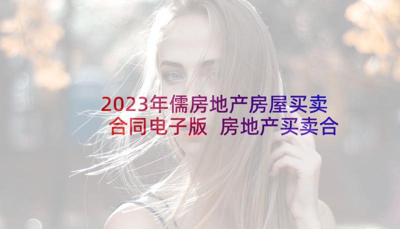 2023年儒房地产房屋买卖合同电子版 房地产买卖合同(模板8篇)