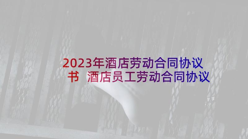 2023年酒店劳动合同协议书 酒店员工劳动合同协议(优质8篇)