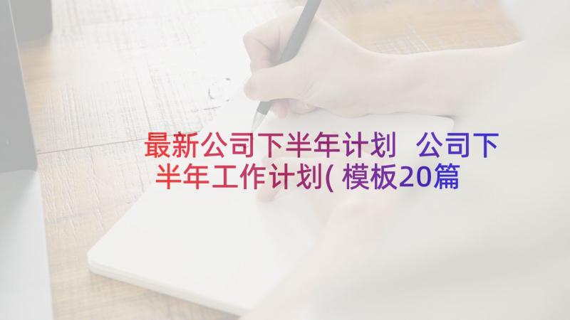 最新公司下半年计划 公司下半年工作计划(模板20篇)