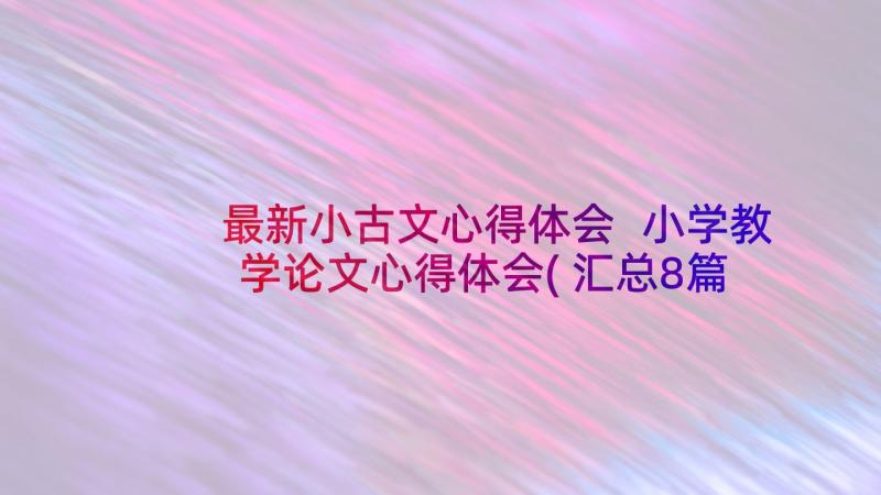 最新小古文心得体会 小学教学论文心得体会(汇总8篇)