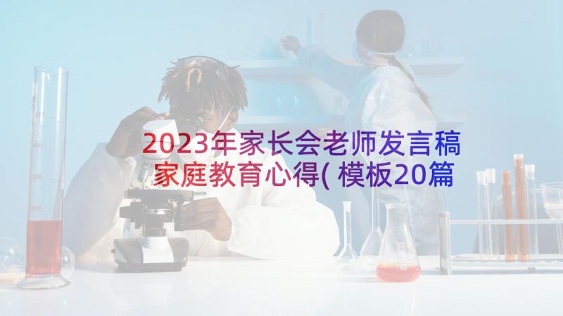 2023年家长会老师发言稿家庭教育心得(模板20篇)