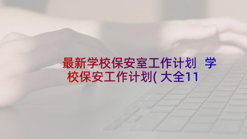 最新学校保安室工作计划 学校保安工作计划(大全11篇)