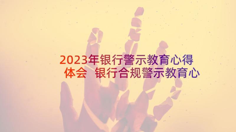 2023年银行警示教育心得体会 银行合规警示教育心得体会(通用10篇)