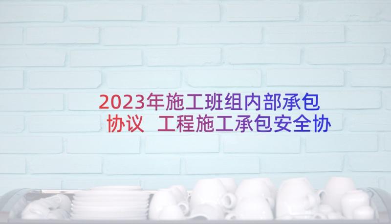 2023年施工班组内部承包协议 工程施工承包安全协议(实用17篇)