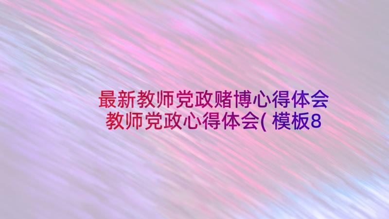 最新教师党政赌博心得体会 教师党政心得体会(模板8篇)