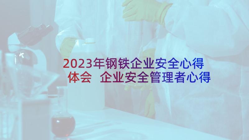 2023年钢铁企业安全心得体会 企业安全管理者心得体会(精选15篇)