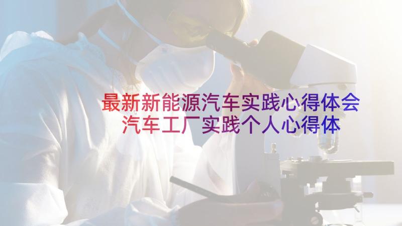 最新新能源汽车实践心得体会 汽车工厂实践个人心得体会(精选8篇)