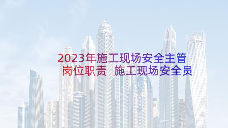 2023年施工现场安全主管岗位职责 施工现场安全员工作总结(大全8篇)