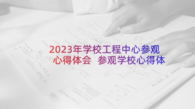 2023年学校工程中心参观心得体会 参观学校心得体会(实用10篇)