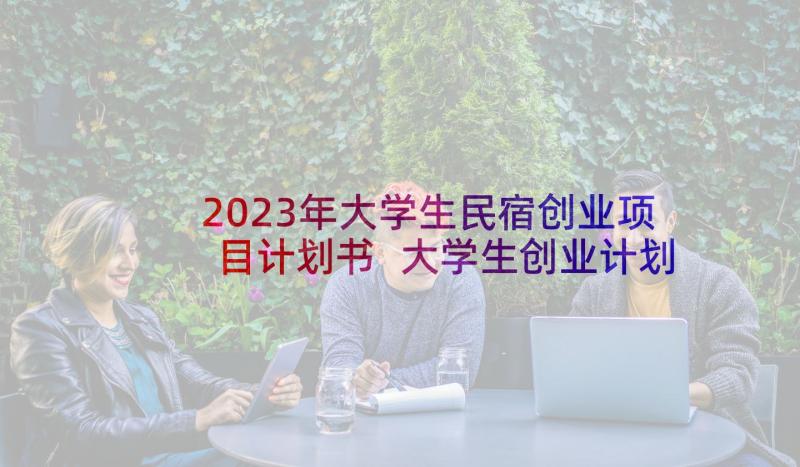 2023年大学生民宿创业项目计划书 大学生创业计划书(大全11篇)