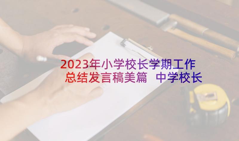 2023年小学校长学期工作总结发言稿美篇 中学校长第一学期工作总结(大全8篇)