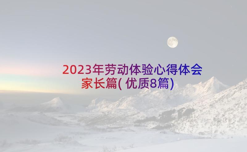 2023年劳动体验心得体会家长篇(优质8篇)