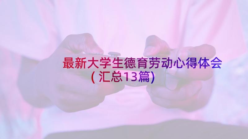 最新大学生德育劳动心得体会(汇总13篇)