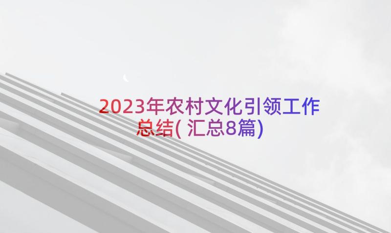 2023年农村文化引领工作总结(汇总8篇)
