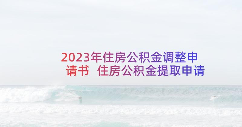 2023年住房公积金调整申请书 住房公积金提取申请书(优秀11篇)