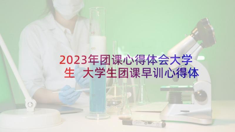 2023年团课心得体会大学生 大学生团课早训心得体会(优质11篇)