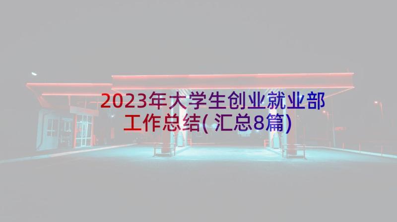 2023年大学生创业就业部工作总结(汇总8篇)