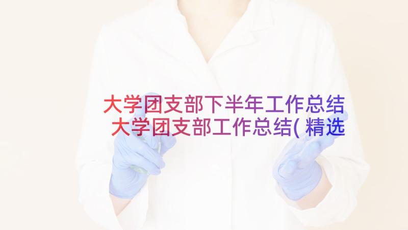 大学团支部下半年工作总结 大学团支部工作总结(精选18篇)