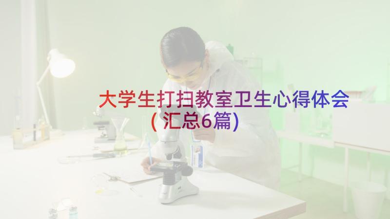 大学生打扫教室卫生心得体会(汇总6篇)