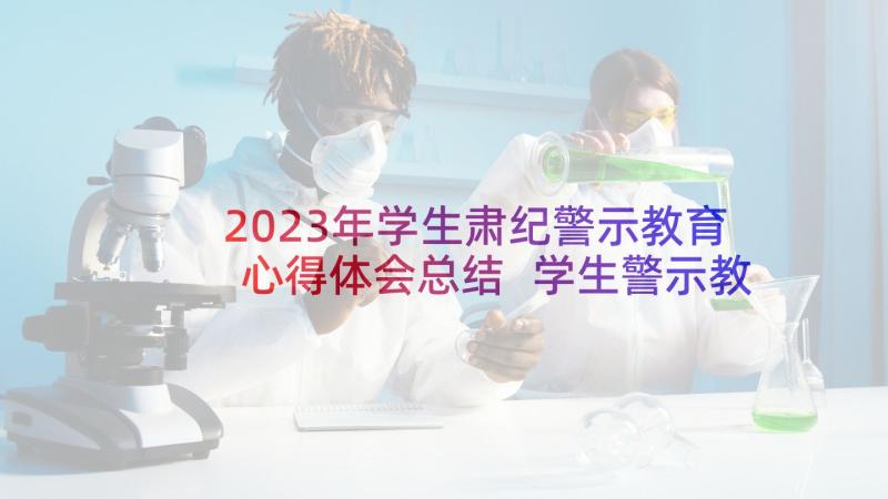 2023年学生肃纪警示教育心得体会总结 学生警示教育基地心得体会(精选8篇)