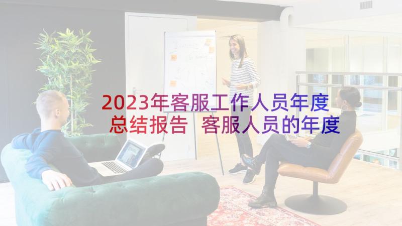 2023年客服工作人员年度总结报告 客服人员的年度工作总结(汇总19篇)