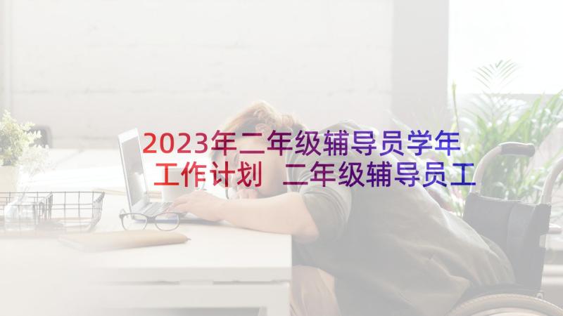 2023年二年级辅导员学年工作计划 二年级辅导员工作计划优选(通用12篇)