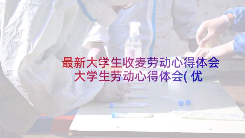 最新大学生收麦劳动心得体会 大学生劳动心得体会(优秀20篇)