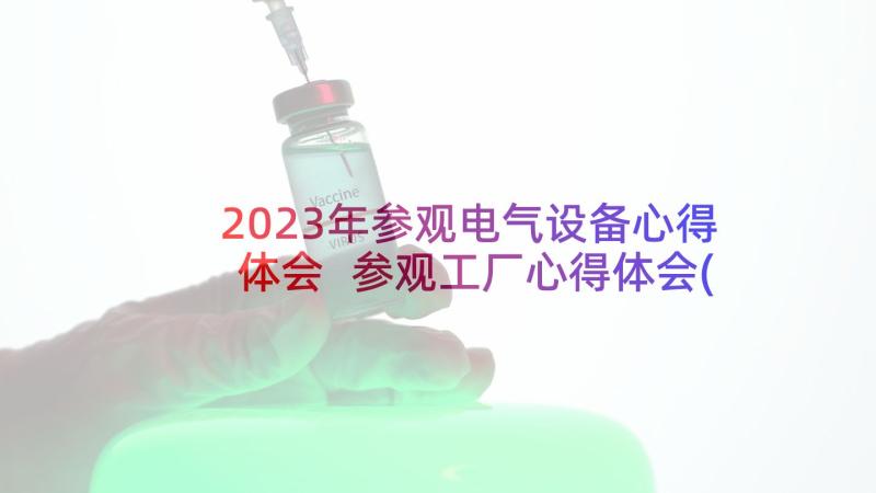 2023年参观电气设备心得体会 参观工厂心得体会(模板19篇)