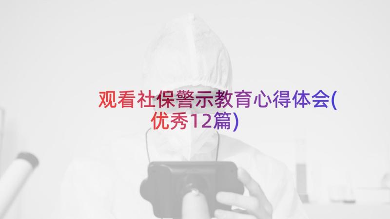 观看社保警示教育心得体会(优秀12篇)