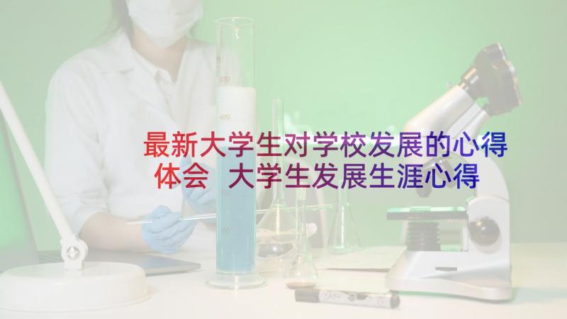 最新大学生对学校发展的心得体会 大学生发展生涯心得体会(实用11篇)