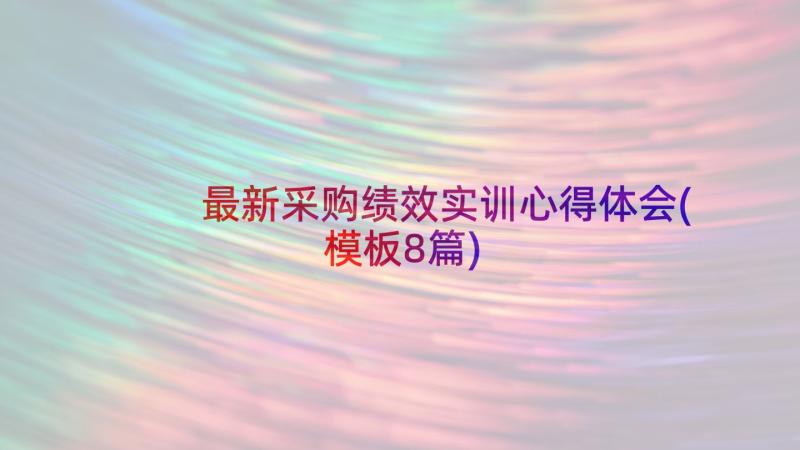 最新采购绩效实训心得体会(模板8篇)