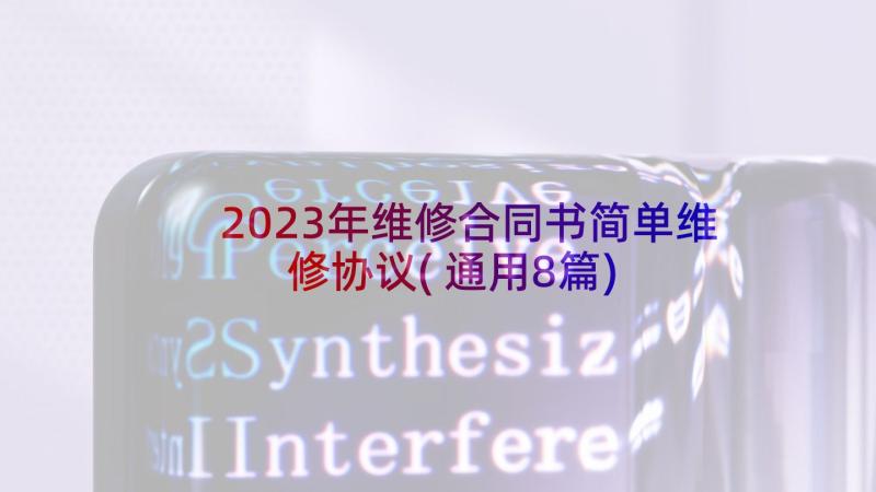 2023年维修合同书简单维修协议(通用8篇)