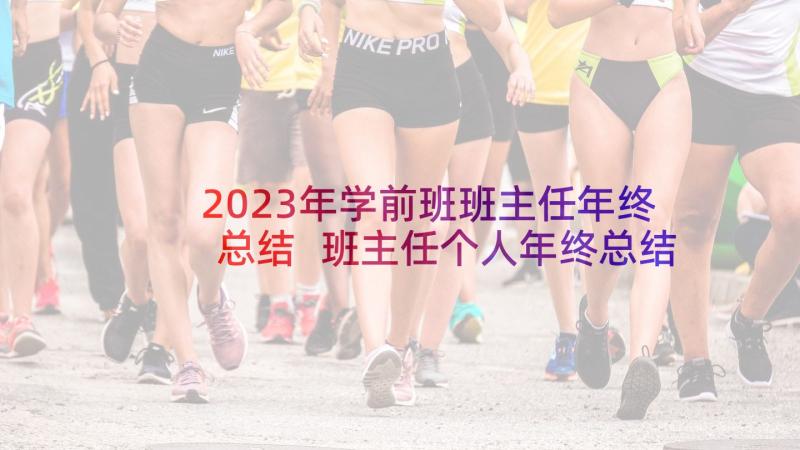 2023年学前班班主任年终总结 班主任个人年终总结报告(模板13篇)