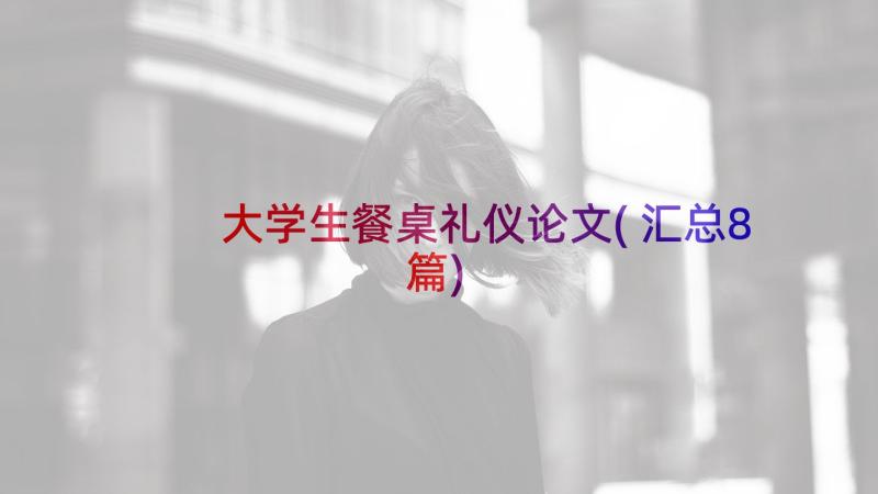 大学生餐桌礼仪论文(汇总8篇)