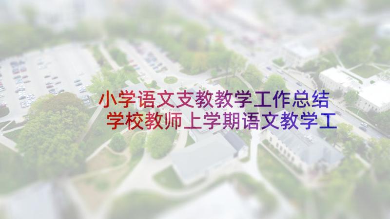 小学语文支教教学工作总结 学校教师上学期语文教学工作总结(实用20篇)