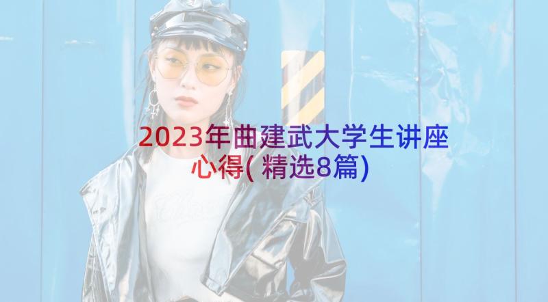 2023年曲建武大学生讲座心得(精选8篇)