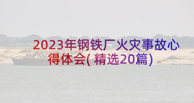 2023年钢铁厂火灾事故心得体会(精选20篇)