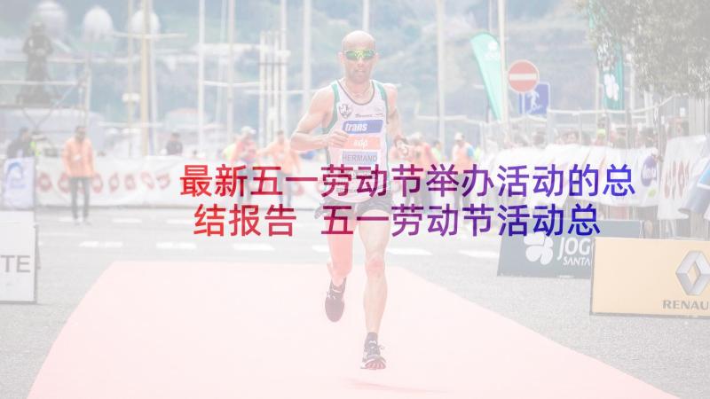 最新五一劳动节举办活动的总结报告 五一劳动节活动总结报告(精选8篇)