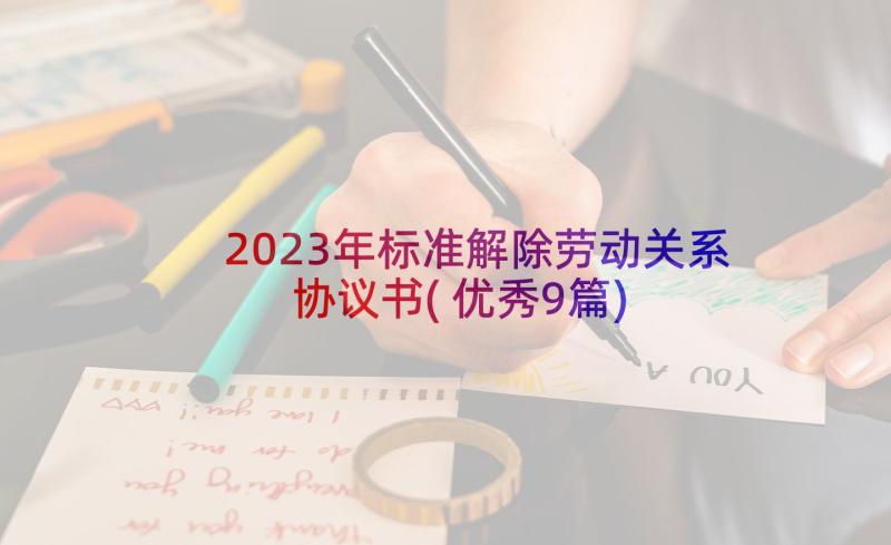 2023年标准解除劳动关系协议书(优秀9篇)