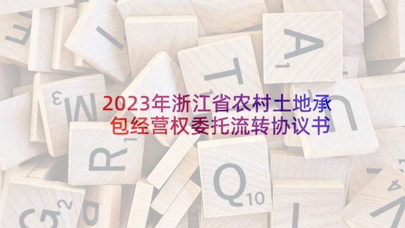 2023年浙江省农村土地承包经营权委托流转协议书 农村土地承包经营权委托流转协议(通用8篇)