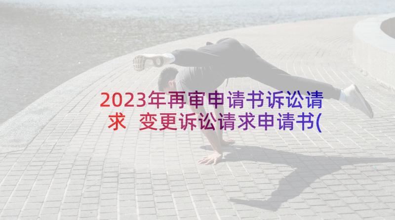 2023年再审申请书诉讼请求 变更诉讼请求申请书(模板15篇)