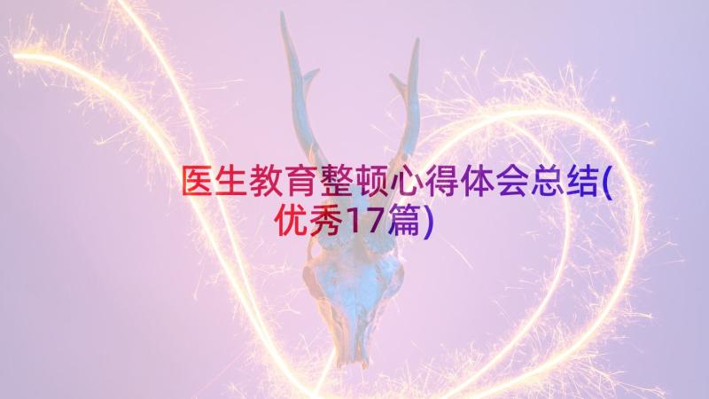 医生教育整顿心得体会总结(优秀17篇)