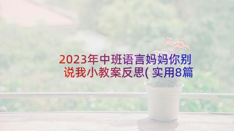 2023年中班语言妈妈你别说我小教案反思(实用8篇)